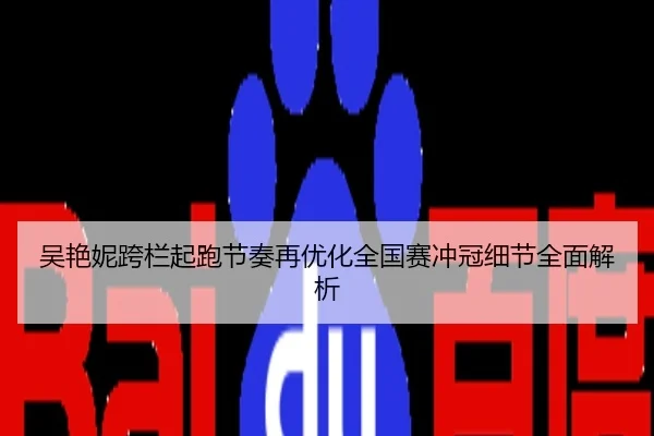 吴艳妮跨栏起跑节奏再优化全国赛冲冠细节全面解析
