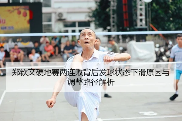 郑钦文硬地赛两连败背后发球状态下滑原因与调整路径解析